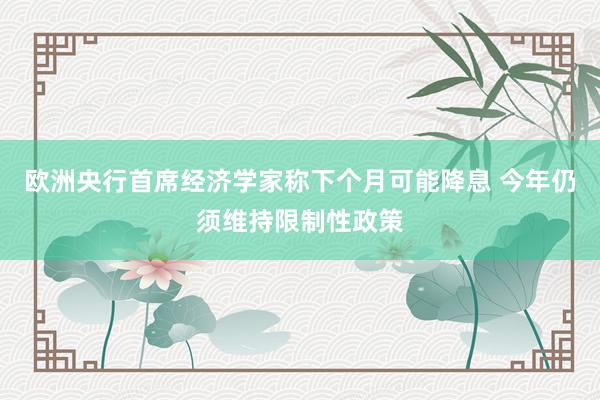 欧洲央行首席经济学家称下个月可能降息 今年仍须维持限制性政策