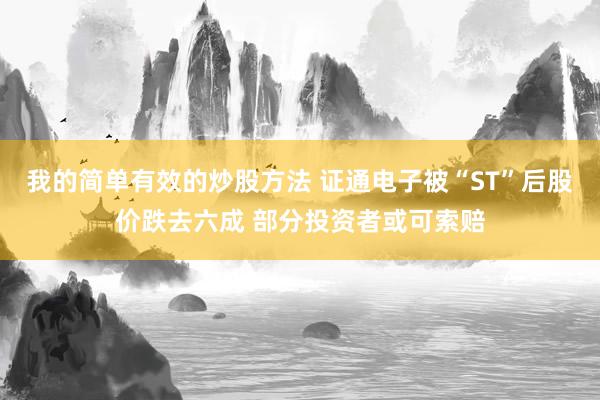 我的简单有效的炒股方法 证通电子被“ST”后股价跌去六成 部分投资者或可索赔