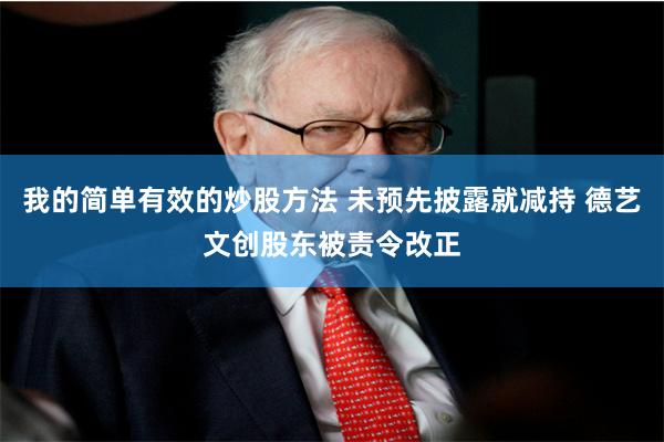 我的简单有效的炒股方法 未预先披露就减持 德艺文创股东被责令改正