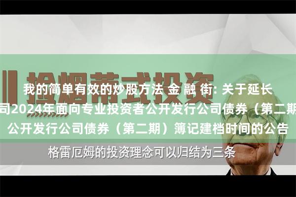 我的简单有效的炒股方法 金 融 街: 关于延长金融街控股股份有限公司2024年面向专业投资者公开发行公司债券（第二期）簿记建档时间的公告