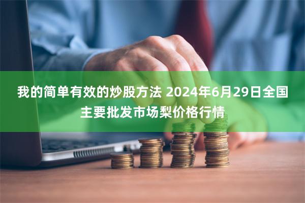 我的简单有效的炒股方法 2024年6月29日全国主要批发市场梨价格行情