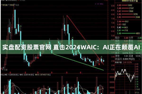 实盘配资股票官网 直击2024WAIC：AI正在颠覆AI