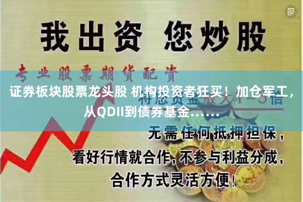 证券板块股票龙头股 机构投资者狂买！加仓军工，从QDII到债券基金……