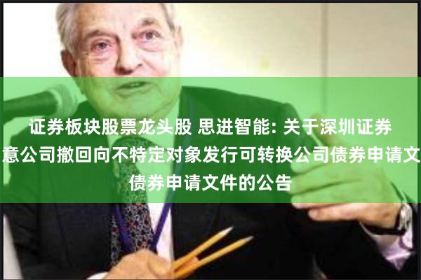 证券板块股票龙头股 思进智能: 关于深圳证券交易所同意公司撤回向不特定对象发行可转换公司债券申请文件的公告