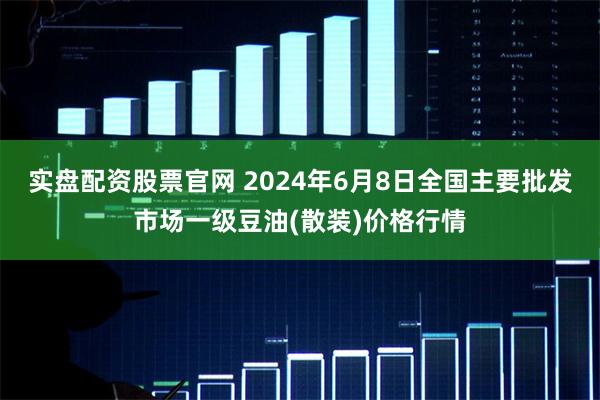 实盘配资股票官网 2024年6月8日全国主要批发市场一级豆油(散装)价格行情