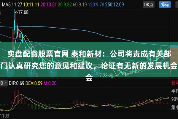 实盘配资股票官网 泰和新材：公司将责成有关部门认真研究您的意见和建议，论证有无新的发展机会