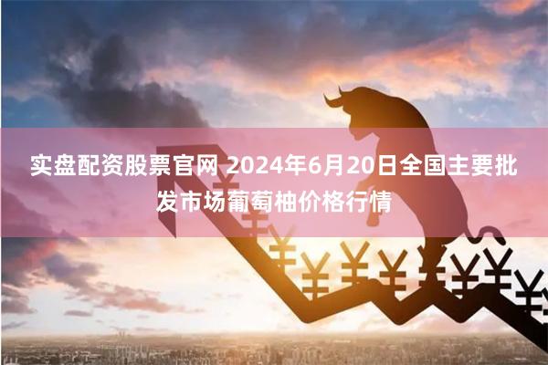 实盘配资股票官网 2024年6月20日全国主要批发市场葡萄柚价格行情