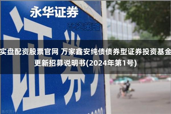 实盘配资股票官网 万家鑫安纯债债券型证券投资基金更新招募说明书(2024年第1号)