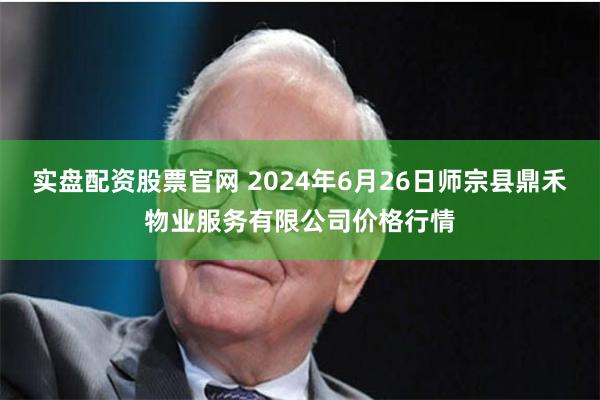 实盘配资股票官网 2024年6月26日师宗县鼎禾物业服务有限公司价格行情