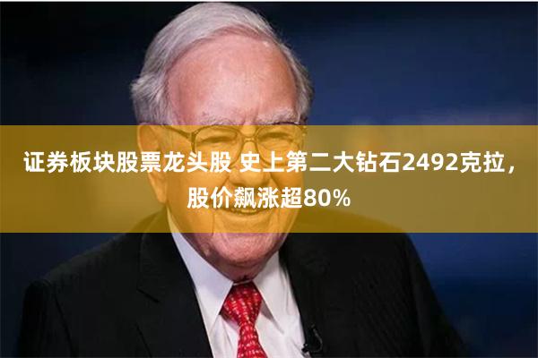 证券板块股票龙头股 史上第二大钻石2492克拉，股价飙涨超80%