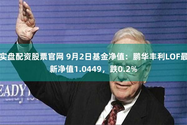 实盘配资股票官网 9月2日基金净值：鹏华丰利LOF最新净值1.0449，跌0.2%