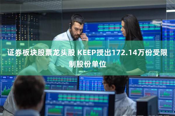 证券板块股票龙头股 KEEP授出172.14万份受限制股份单位