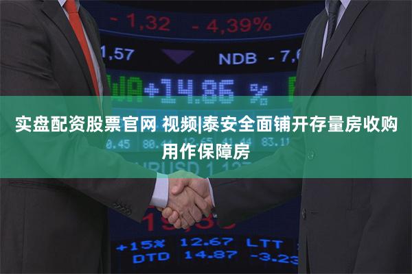 实盘配资股票官网 视频|泰安全面铺开存量房收购用作保障房