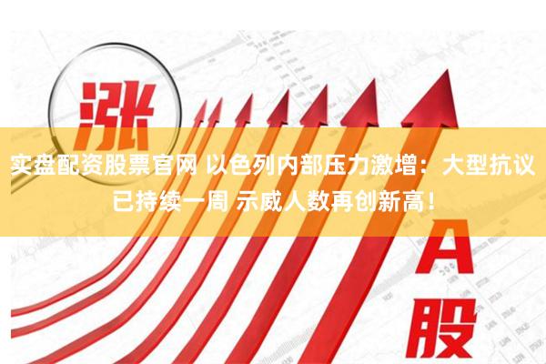 实盘配资股票官网 以色列内部压力激增：大型抗议已持续一周 示威人数再创新高！