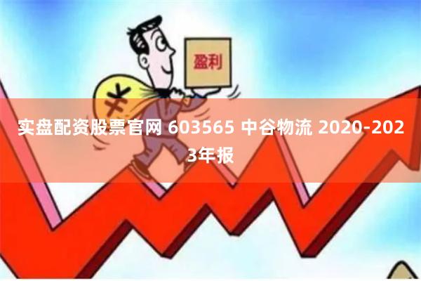 实盘配资股票官网 603565 中谷物流 2020-2023年报