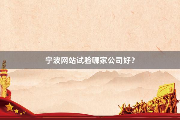 宁波网站试验哪家公司好？