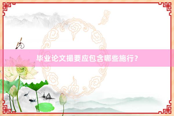 毕业论文撮要应包含哪些施行？