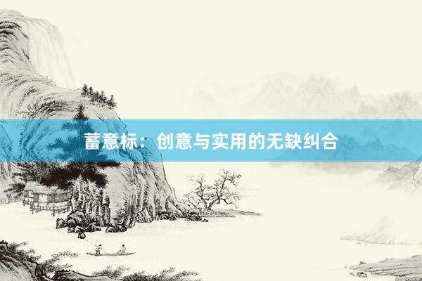 蓄意标：创意与实用的无缺纠合