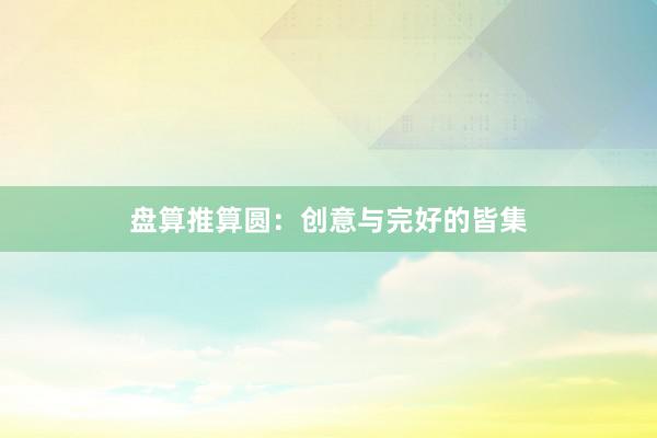 盘算推算圆：创意与完好的皆集