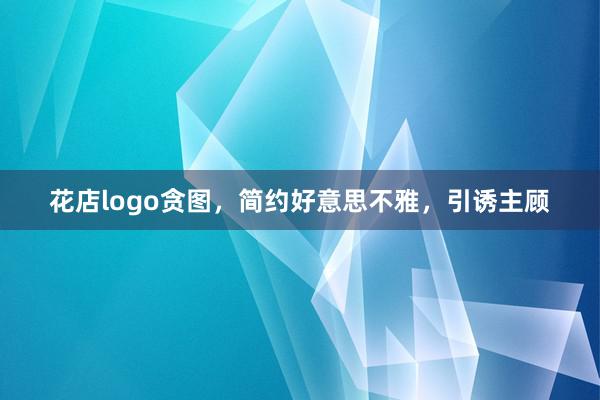 花店logo贪图，简约好意思不雅，引诱主顾
