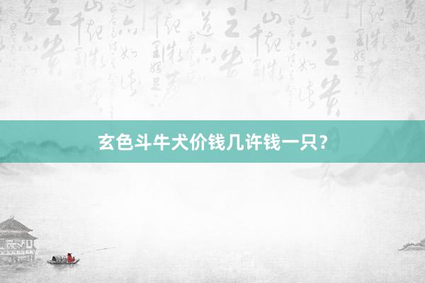 玄色斗牛犬价钱几许钱一只？