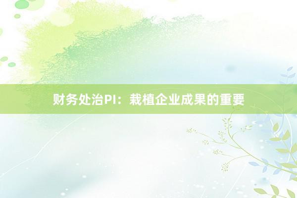 财务处治PI：栽植企业成果的重要